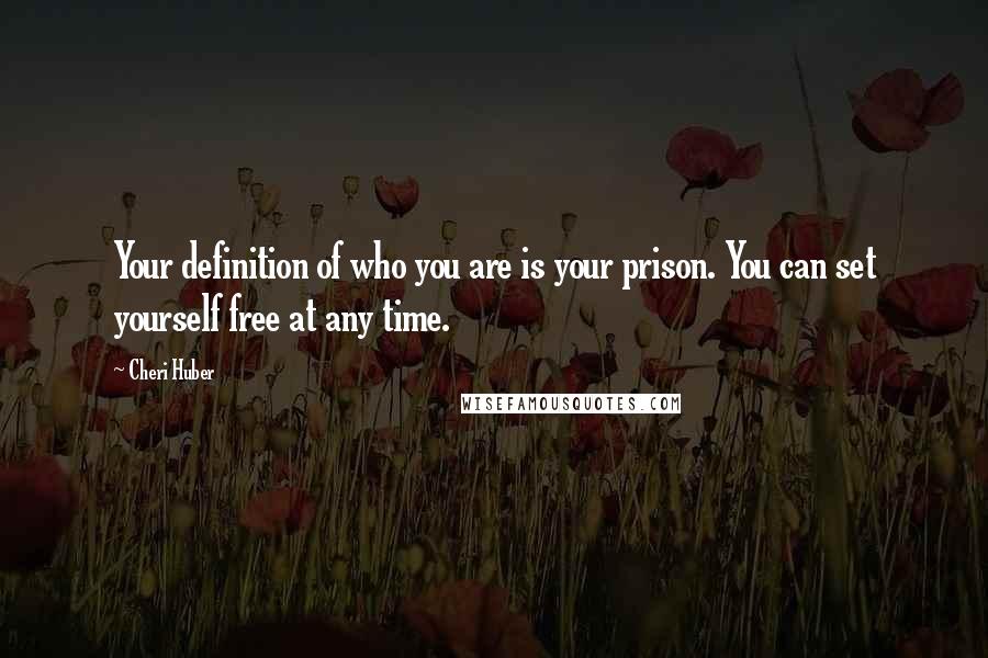 Cheri Huber Quotes: Your definition of who you are is your prison. You can set yourself free at any time.