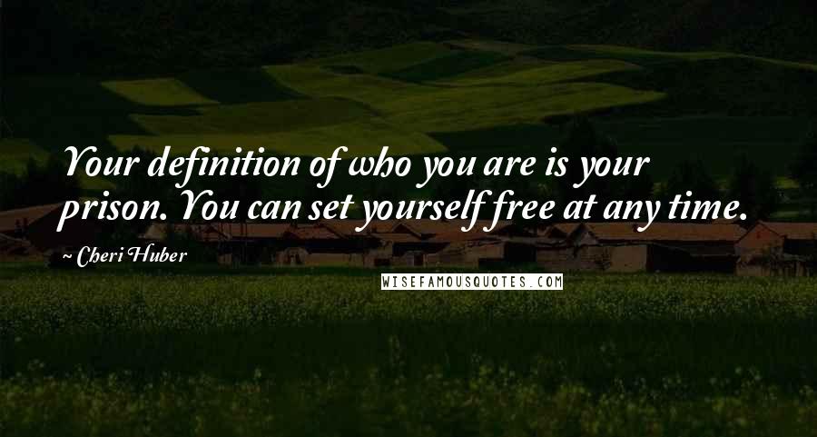 Cheri Huber Quotes: Your definition of who you are is your prison. You can set yourself free at any time.