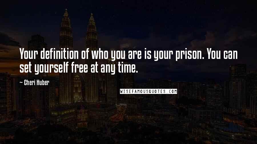 Cheri Huber Quotes: Your definition of who you are is your prison. You can set yourself free at any time.