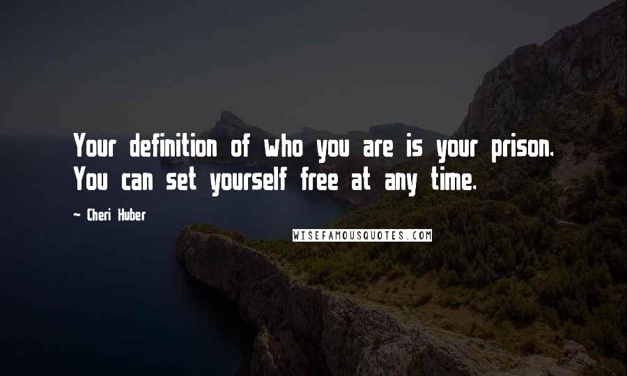 Cheri Huber Quotes: Your definition of who you are is your prison. You can set yourself free at any time.