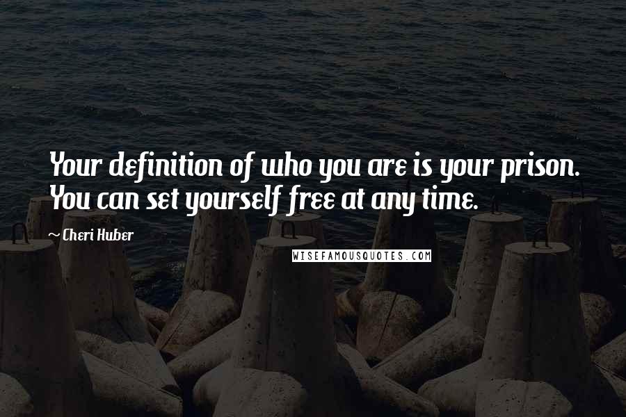 Cheri Huber Quotes: Your definition of who you are is your prison. You can set yourself free at any time.