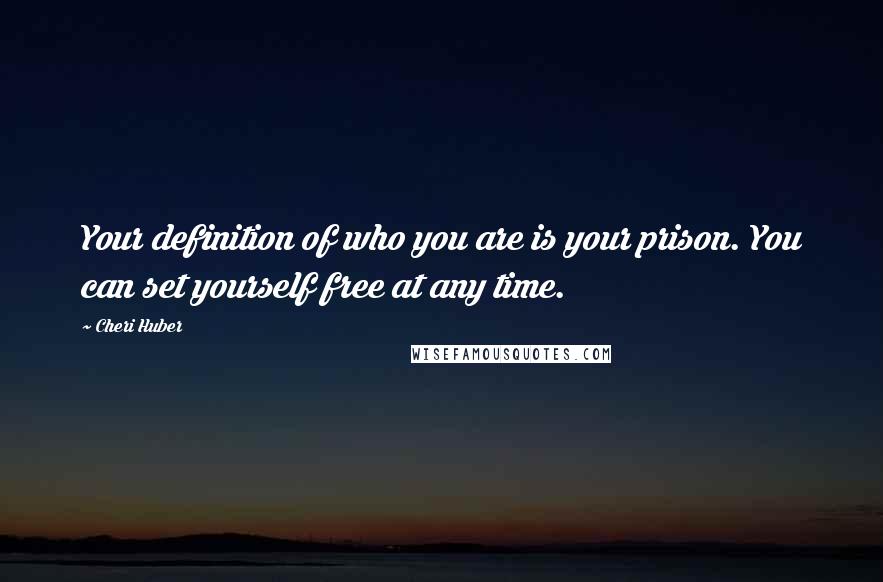 Cheri Huber Quotes: Your definition of who you are is your prison. You can set yourself free at any time.