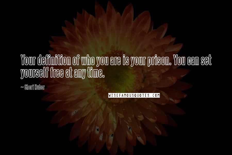 Cheri Huber Quotes: Your definition of who you are is your prison. You can set yourself free at any time.