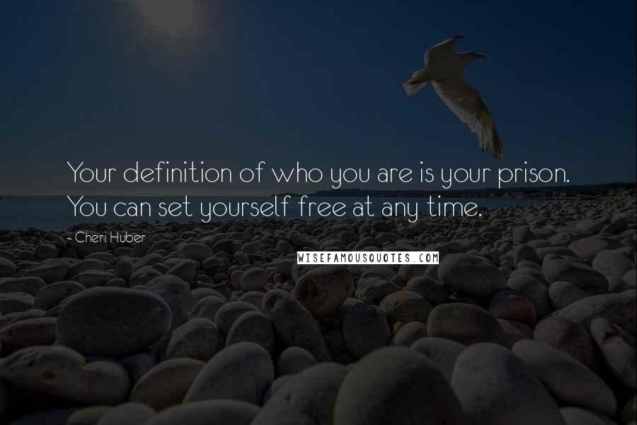 Cheri Huber Quotes: Your definition of who you are is your prison. You can set yourself free at any time.