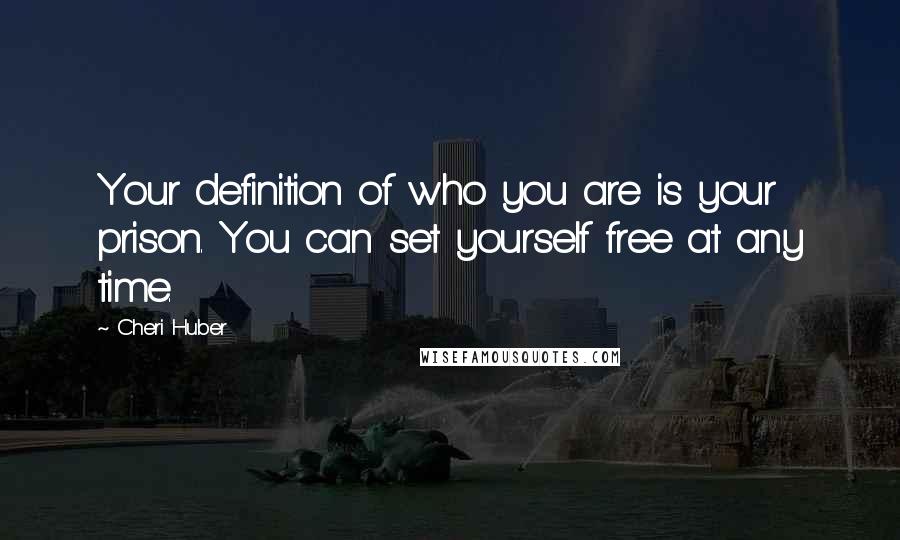 Cheri Huber Quotes: Your definition of who you are is your prison. You can set yourself free at any time.