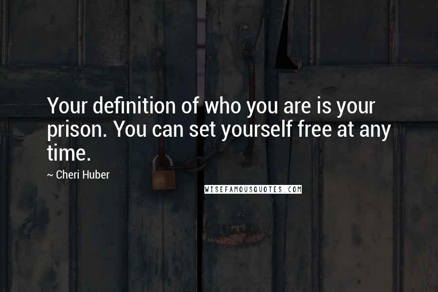 Cheri Huber Quotes: Your definition of who you are is your prison. You can set yourself free at any time.