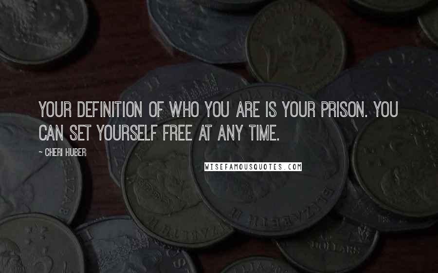 Cheri Huber Quotes: Your definition of who you are is your prison. You can set yourself free at any time.