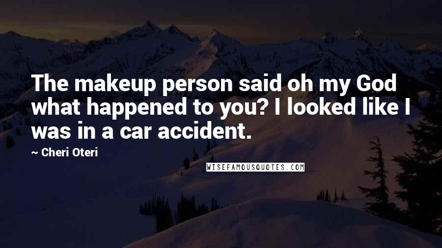 Cheri Oteri Quotes: The makeup person said oh my God what happened to you? I looked like I was in a car accident.