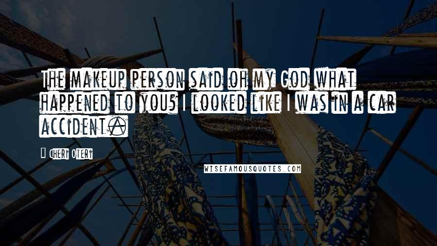 Cheri Oteri Quotes: The makeup person said oh my God what happened to you? I looked like I was in a car accident.