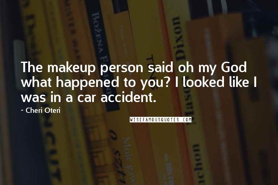 Cheri Oteri Quotes: The makeup person said oh my God what happened to you? I looked like I was in a car accident.