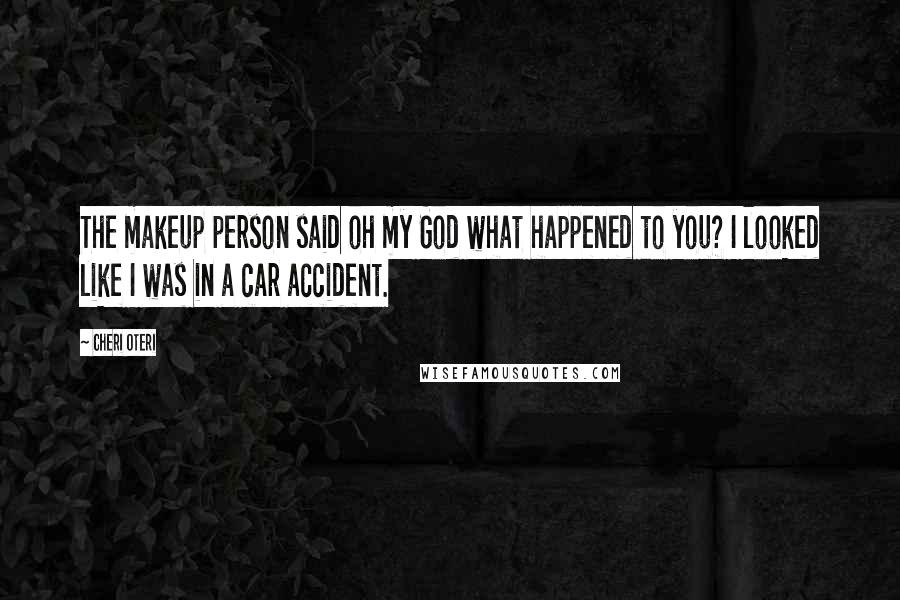 Cheri Oteri Quotes: The makeup person said oh my God what happened to you? I looked like I was in a car accident.