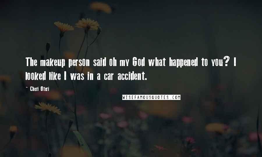 Cheri Oteri Quotes: The makeup person said oh my God what happened to you? I looked like I was in a car accident.