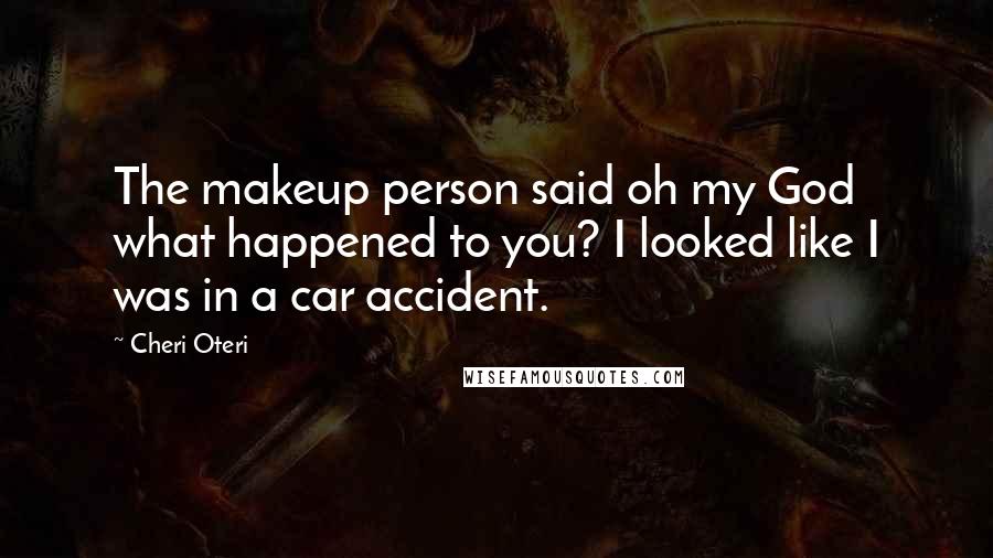 Cheri Oteri Quotes: The makeup person said oh my God what happened to you? I looked like I was in a car accident.