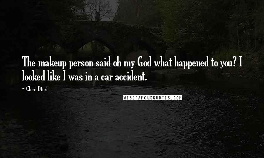 Cheri Oteri Quotes: The makeup person said oh my God what happened to you? I looked like I was in a car accident.