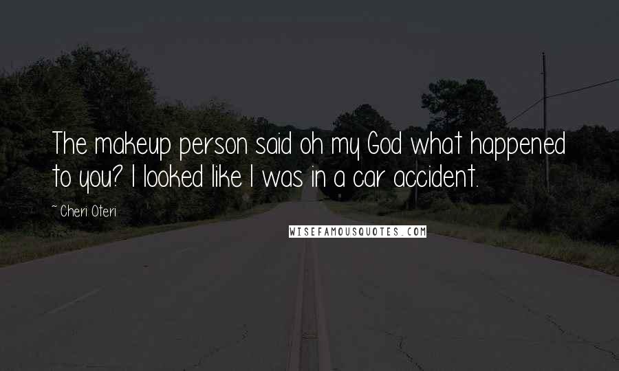 Cheri Oteri Quotes: The makeup person said oh my God what happened to you? I looked like I was in a car accident.