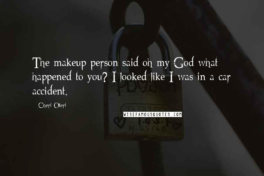 Cheri Oteri Quotes: The makeup person said oh my God what happened to you? I looked like I was in a car accident.