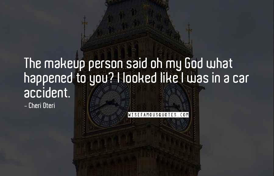 Cheri Oteri Quotes: The makeup person said oh my God what happened to you? I looked like I was in a car accident.