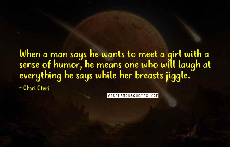 Cheri Oteri Quotes: When a man says he wants to meet a girl with a sense of humor, he means one who will laugh at everything he says while her breasts jiggle.