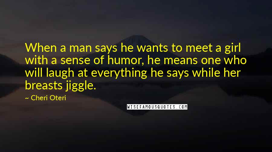 Cheri Oteri Quotes: When a man says he wants to meet a girl with a sense of humor, he means one who will laugh at everything he says while her breasts jiggle.