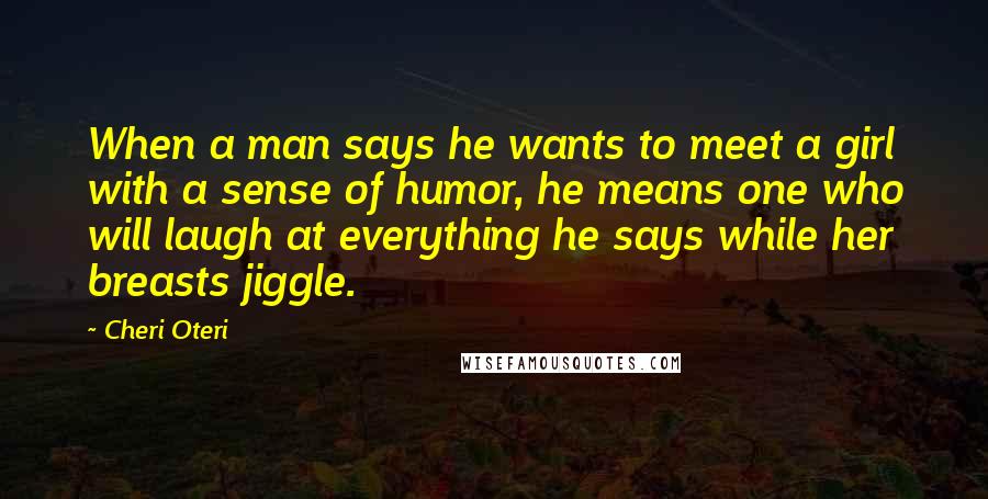 Cheri Oteri Quotes: When a man says he wants to meet a girl with a sense of humor, he means one who will laugh at everything he says while her breasts jiggle.