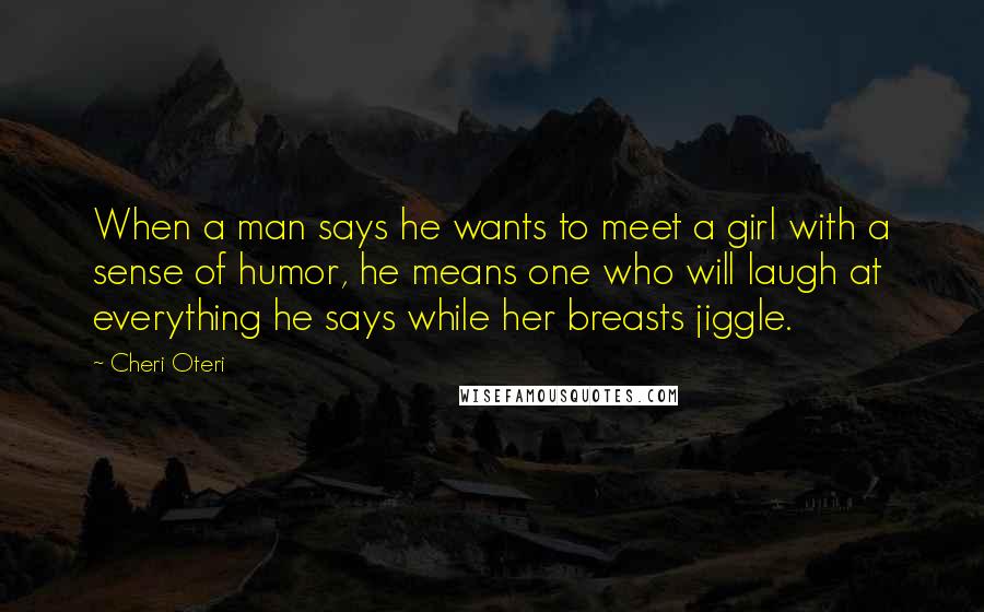 Cheri Oteri Quotes: When a man says he wants to meet a girl with a sense of humor, he means one who will laugh at everything he says while her breasts jiggle.