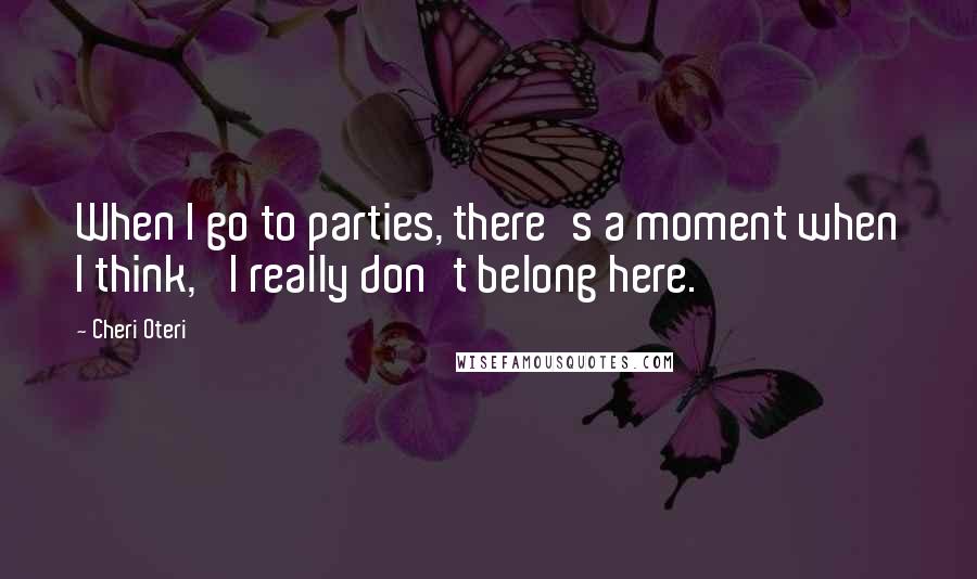 Cheri Oteri Quotes: When I go to parties, there's a moment when I think, 'I really don't belong here.'