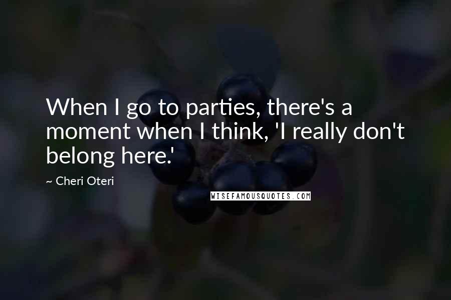 Cheri Oteri Quotes: When I go to parties, there's a moment when I think, 'I really don't belong here.'