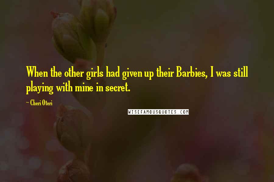 Cheri Oteri Quotes: When the other girls had given up their Barbies, I was still playing with mine in secret.