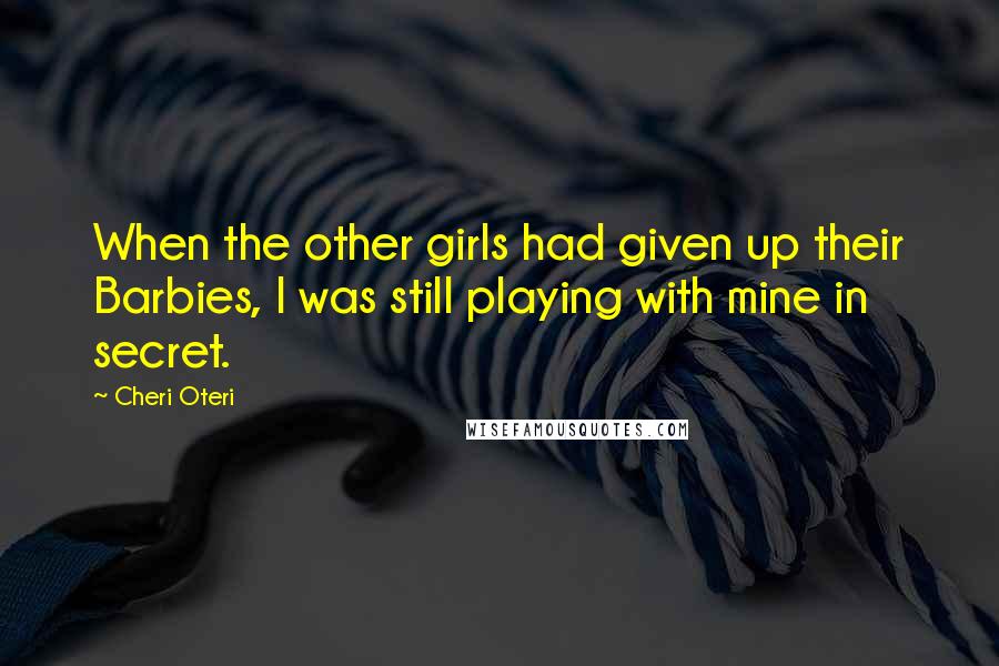 Cheri Oteri Quotes: When the other girls had given up their Barbies, I was still playing with mine in secret.