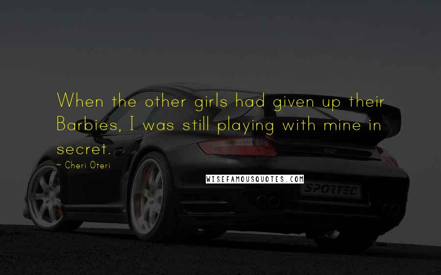 Cheri Oteri Quotes: When the other girls had given up their Barbies, I was still playing with mine in secret.