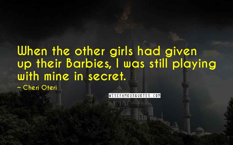 Cheri Oteri Quotes: When the other girls had given up their Barbies, I was still playing with mine in secret.