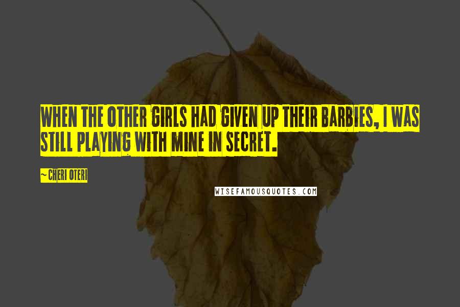 Cheri Oteri Quotes: When the other girls had given up their Barbies, I was still playing with mine in secret.