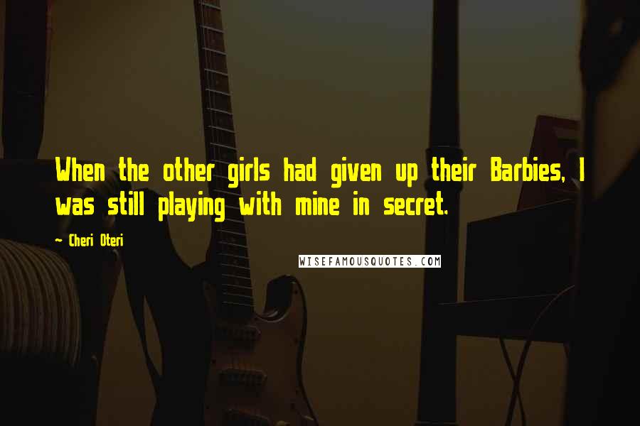 Cheri Oteri Quotes: When the other girls had given up their Barbies, I was still playing with mine in secret.