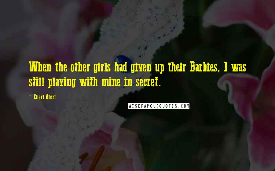 Cheri Oteri Quotes: When the other girls had given up their Barbies, I was still playing with mine in secret.