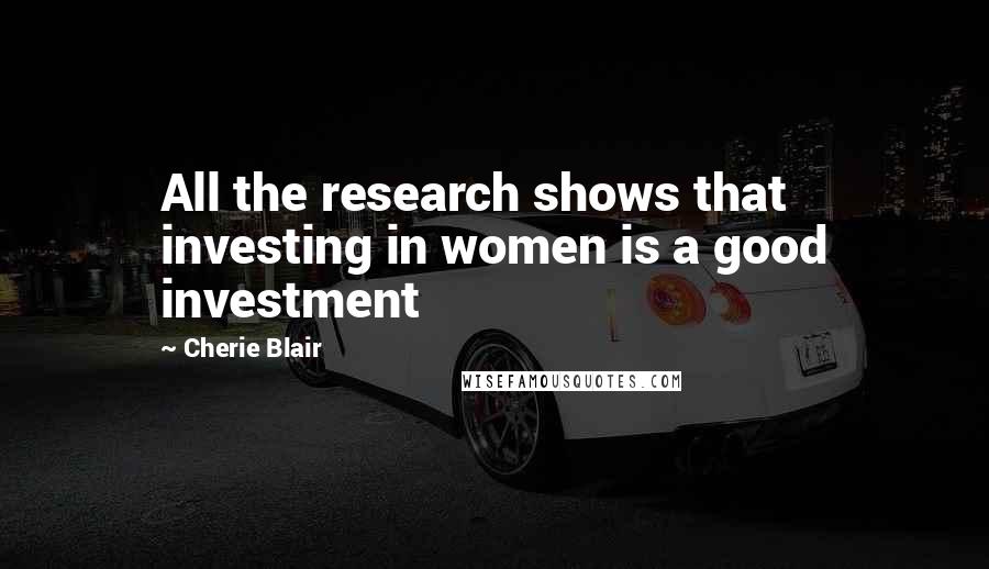 Cherie Blair Quotes: All the research shows that investing in women is a good investment