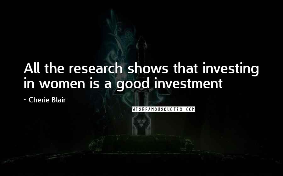 Cherie Blair Quotes: All the research shows that investing in women is a good investment