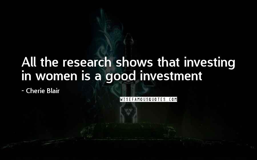 Cherie Blair Quotes: All the research shows that investing in women is a good investment