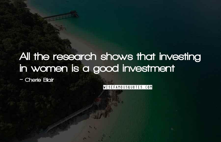 Cherie Blair Quotes: All the research shows that investing in women is a good investment