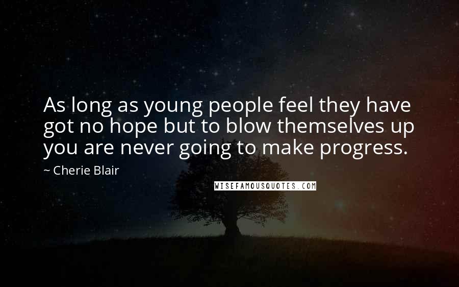 Cherie Blair Quotes: As long as young people feel they have got no hope but to blow themselves up you are never going to make progress.