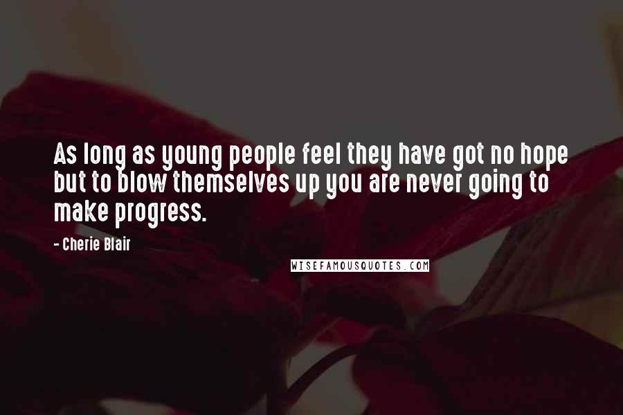 Cherie Blair Quotes: As long as young people feel they have got no hope but to blow themselves up you are never going to make progress.