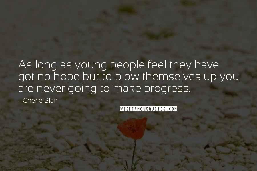 Cherie Blair Quotes: As long as young people feel they have got no hope but to blow themselves up you are never going to make progress.