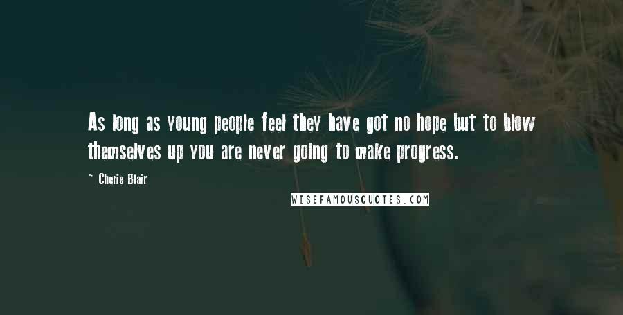 Cherie Blair Quotes: As long as young people feel they have got no hope but to blow themselves up you are never going to make progress.