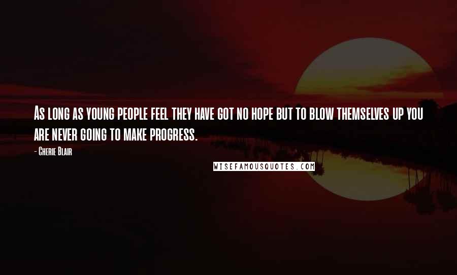 Cherie Blair Quotes: As long as young people feel they have got no hope but to blow themselves up you are never going to make progress.