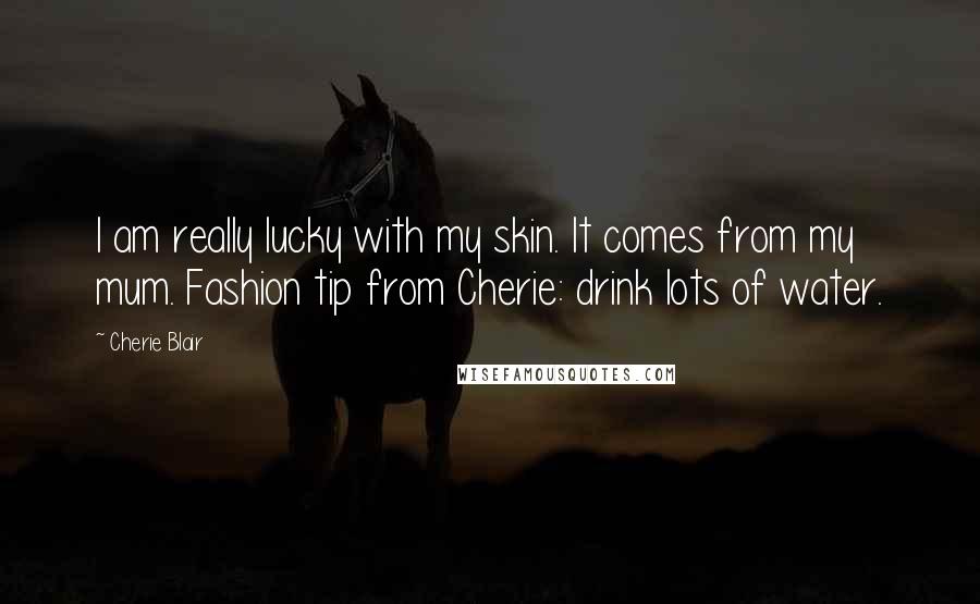 Cherie Blair Quotes: I am really lucky with my skin. It comes from my mum. Fashion tip from Cherie: drink lots of water.