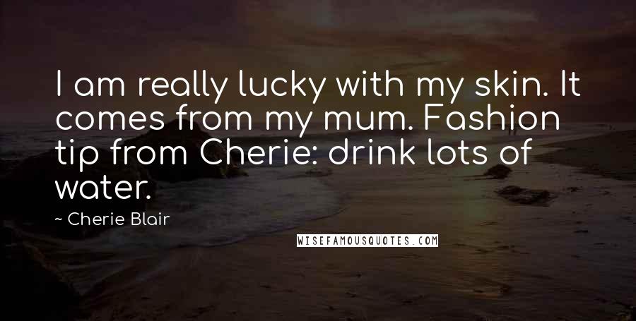 Cherie Blair Quotes: I am really lucky with my skin. It comes from my mum. Fashion tip from Cherie: drink lots of water.