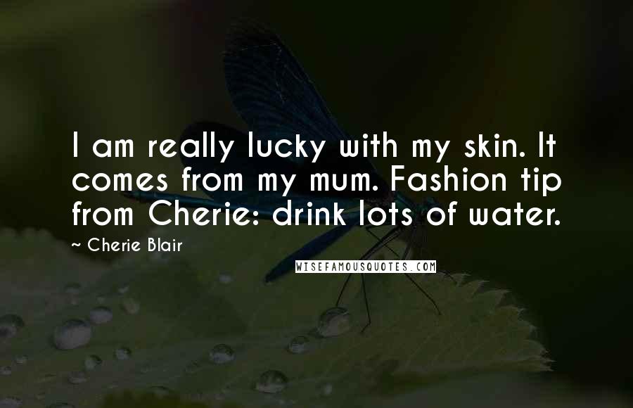 Cherie Blair Quotes: I am really lucky with my skin. It comes from my mum. Fashion tip from Cherie: drink lots of water.