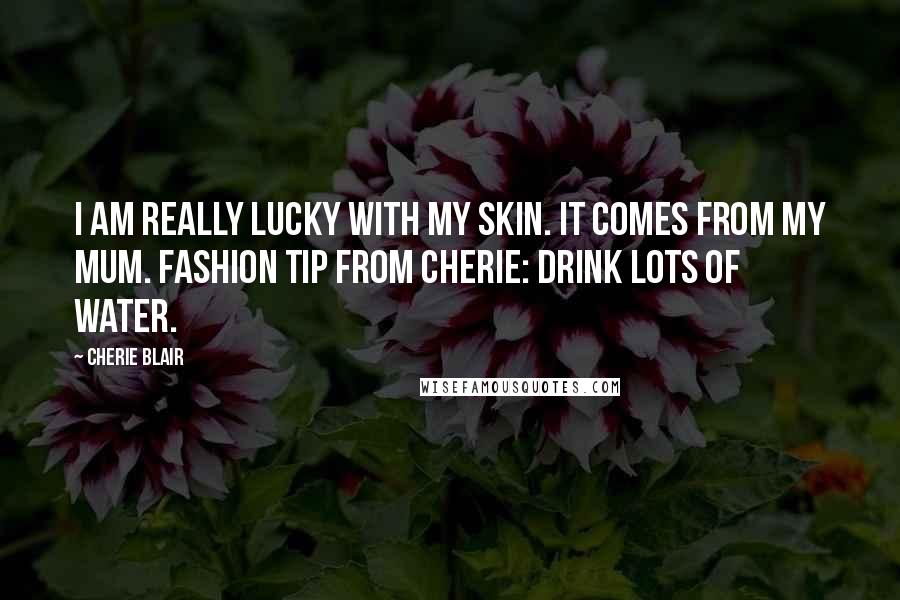 Cherie Blair Quotes: I am really lucky with my skin. It comes from my mum. Fashion tip from Cherie: drink lots of water.