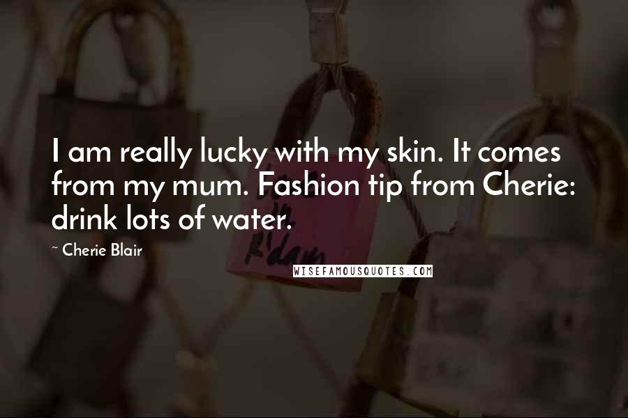 Cherie Blair Quotes: I am really lucky with my skin. It comes from my mum. Fashion tip from Cherie: drink lots of water.