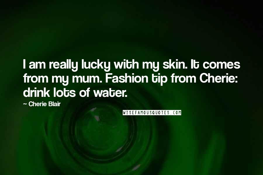 Cherie Blair Quotes: I am really lucky with my skin. It comes from my mum. Fashion tip from Cherie: drink lots of water.