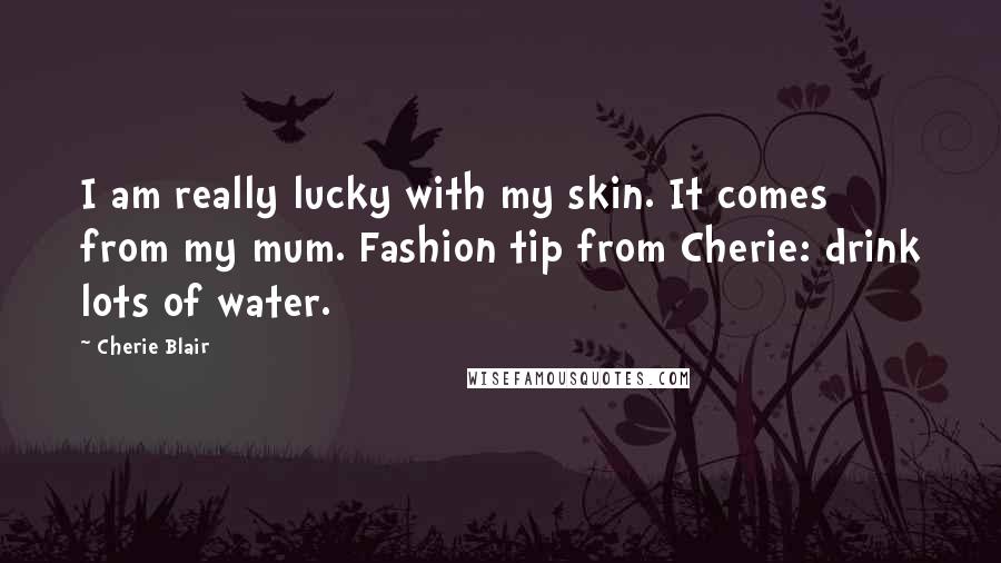 Cherie Blair Quotes: I am really lucky with my skin. It comes from my mum. Fashion tip from Cherie: drink lots of water.